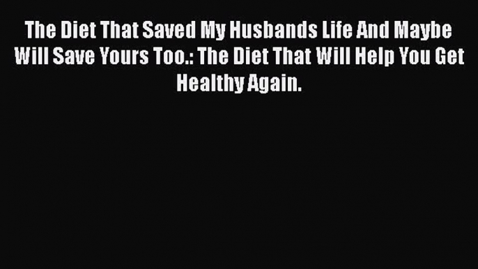 Read The Diet That Saved My Husbands Life And Maybe Will Save Yours Too.: The Diet That Will