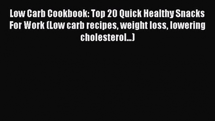 Read Low Carb Cookbook: Top 20 Quick Healthy Snacks For Work (Low carb recipes weight loss