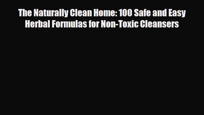 Read ‪The Naturally Clean Home: 100 Safe and Easy Herbal Formulas for Non-Toxic Cleansers‬