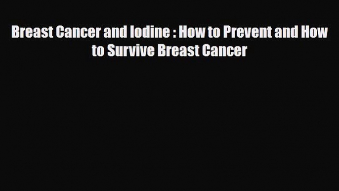 Read ‪Breast Cancer and Iodine : How to Prevent and How to Survive Breast Cancer‬ Ebook Online