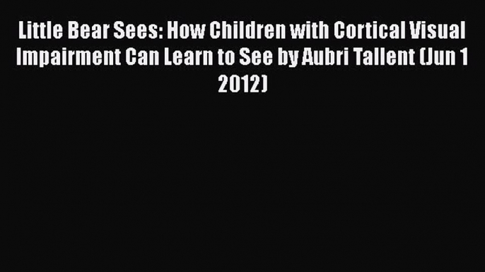 [PDF] Little Bear Sees: How Children with Cortical Visual Impairment Can Learn to See by Aubri