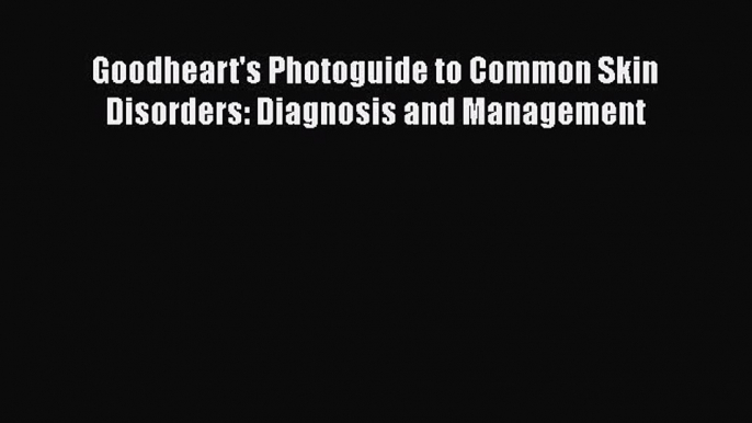 Read Goodheart's Photoguide to Common Skin Disorders: Diagnosis and Management Ebook Free