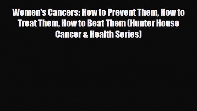 Read ‪Women's Cancers: How to Prevent Them How to Treat Them How to Beat Them (Hunter House