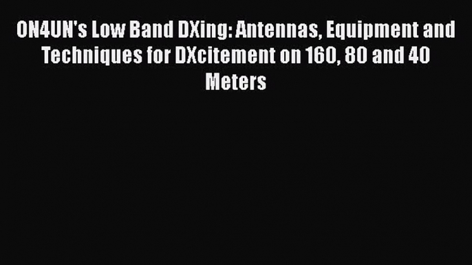 Read ON4UN's Low Band DXing: Antennas Equipment and Techniques for DXcitement on 160 80 and