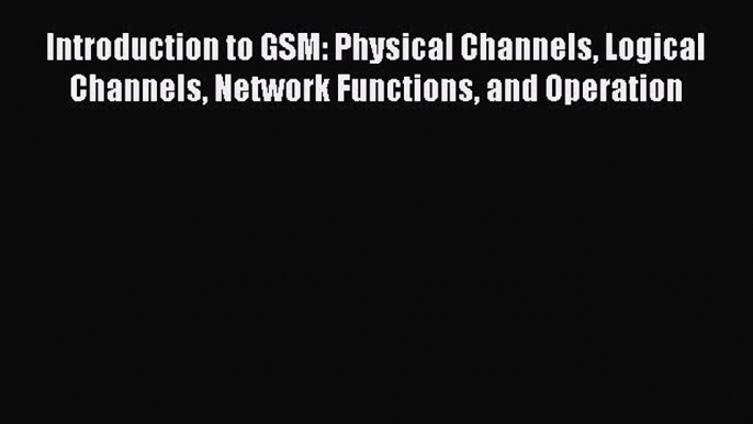 Read Introduction to GSM: Physical Channels Logical Channels Network Functions and Operation