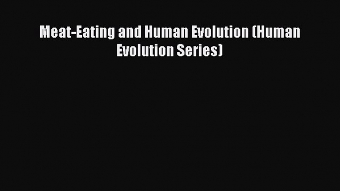 Download Meat-Eating and Human Evolution (Human Evolution Series) PDF Online