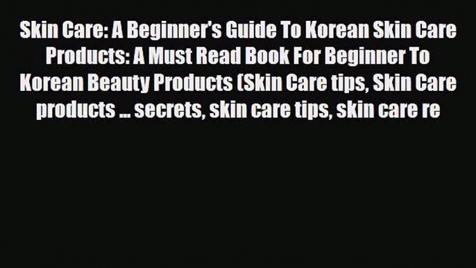 Read ‪Skin Care: A Beginner's Guide To Korean Skin Care Products: A Must Read Book For Beginner