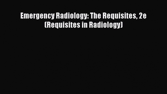 Read Emergency Radiology: The Requisites 2e (Requisites in Radiology) PDF Online