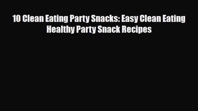 Read ‪10 Clean Eating Party Snacks: Easy Clean Eating Healthy Party Snack Recipes‬ Ebook Free