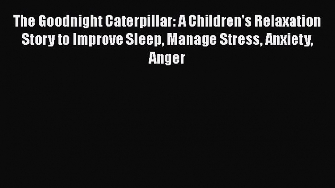 PDF The Goodnight Caterpillar: A Children's Relaxation Story to Improve Sleep Manage Stress