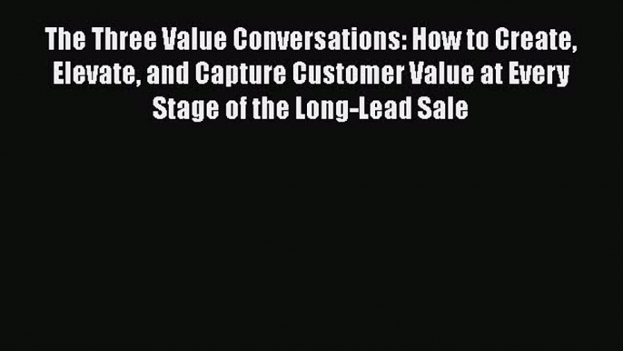 PDF The Three Value Conversations: How to Create Elevate and Capture Customer Value at Every