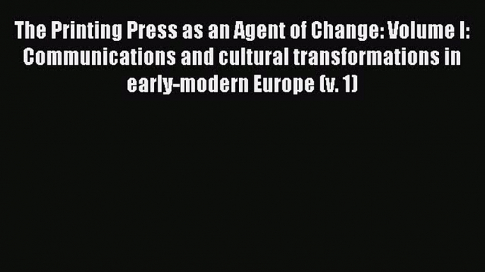 Read The Printing Press as an Agent of Change: Volume I: Communications and cultural transformations