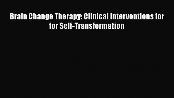 [PDF] Brain Change Therapy: Clinical Interventions for for Self-Transformation [Download] Online