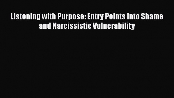 [PDF] Listening with Purpose: Entry Points into Shame and Narcissistic Vulnerability [Download]