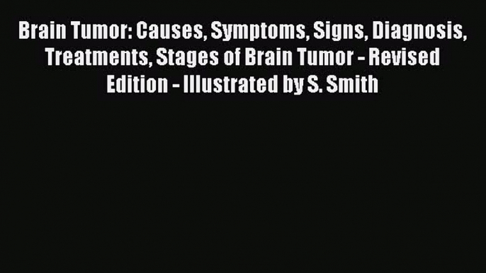 Read Brain Tumor: Causes Symptoms Signs Diagnosis Treatments Stages of Brain Tumor - Revised