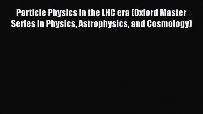 Download Particle Physics in the LHC era (Oxford Master Series in Physics Astrophysics and