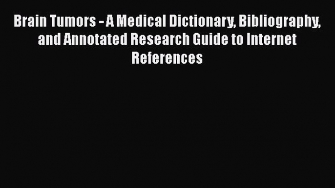 Read Brain Tumors - A Medical Dictionary Bibliography and Annotated Research Guide to Internet