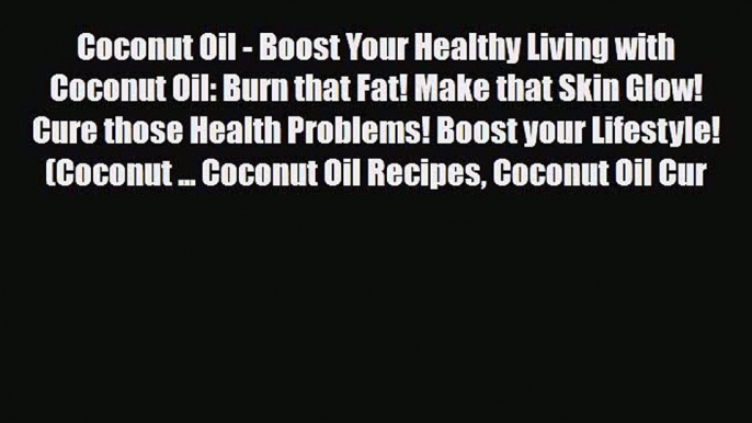 Read ‪Coconut Oil - Boost Your Healthy Living with Coconut Oil: Burn that Fat! Make that Skin