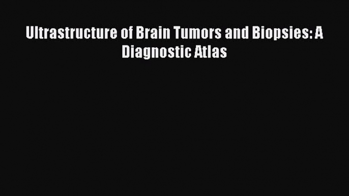 Read Ultrastructure of Brain Tumors and Biopsies: A Diagnostic Atlas Ebook Free