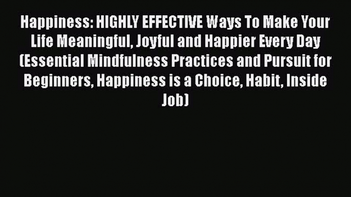 Read Happiness: HIGHLY EFFECTIVE Ways To Make Your Life Meaningful Joyful and Happier Every