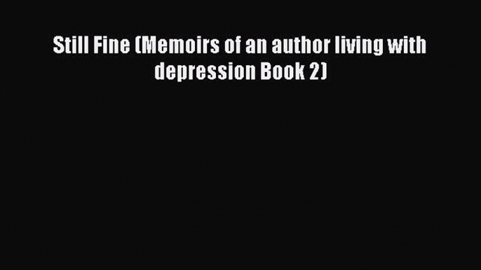 Read Still Fine (Memoirs of an author living with depression Book 2) Ebook Free