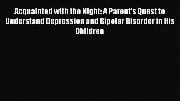 Read Acquainted with the Night: A Parent's Quest to Understand Depression and Bipolar Disorder