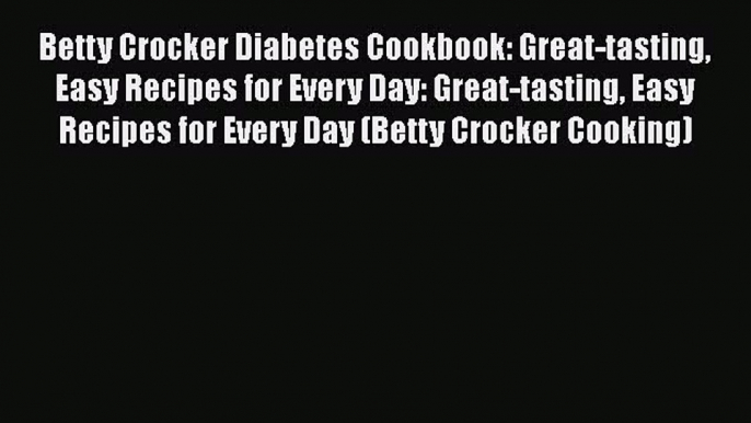 Read Betty Crocker Diabetes Cookbook: Great-tasting Easy Recipes for Every Day: Great-tasting