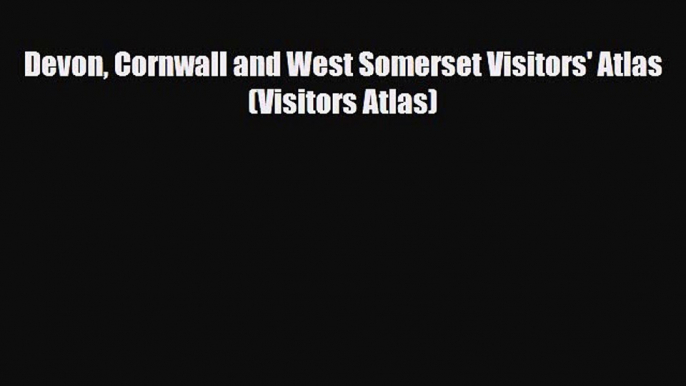 PDF Devon Cornwall and West Somerset Visitors' Atlas (Visitors Atlas) Read Online