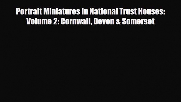 Download Portrait Miniatures in National Trust Houses: Volume 2: Cornwall Devon & Somerset