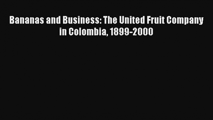 Free [PDF] Downlaod Bananas and Business: The United Fruit Company in Colombia 1899-2000 [Read]