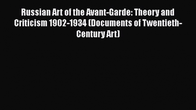 Download Russian Art of the Avant-Garde: Theory and Criticism 1902-1934 (Documents of Twentieth-Century