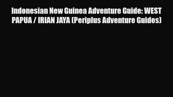 PDF Indonesian New Guinea Adventure Guide: WEST PAPUA / IRIAN JAYA (Periplus Adventure Guides)