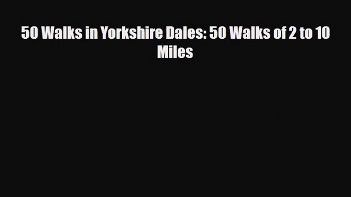 PDF 50 Walks in Yorkshire Dales: 50 Walks of 2 to 10 Miles Free Books