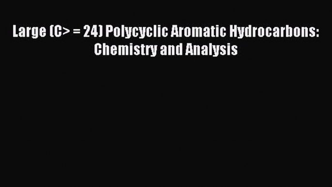 Read Large (C> = 24) Polycyclic Aromatic Hydrocarbons: Chemistry and Analysis Ebook Free