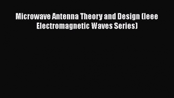 Read Microwave Antenna Theory and Design (Ieee Electromagnetic Waves Series) PDF Free