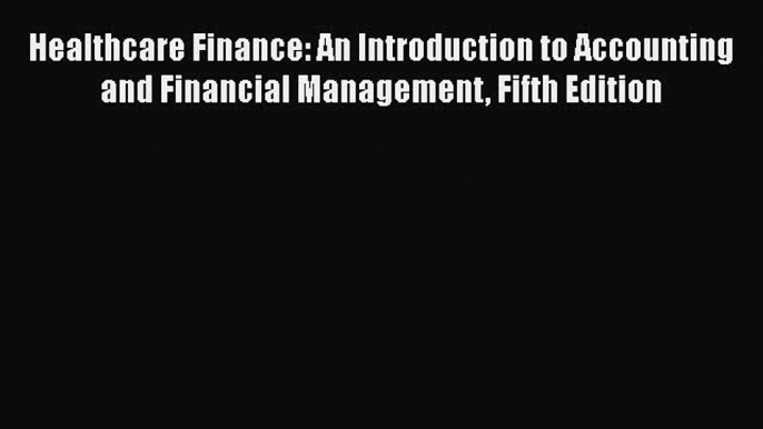 Download Healthcare Finance: An Introduction to Accounting and Financial Management Fifth Edition