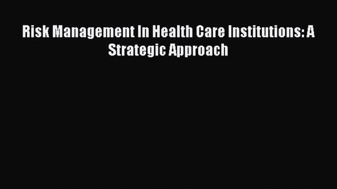 PDF Risk Management In Health Care Institutions: A Strategic Approach Free Books