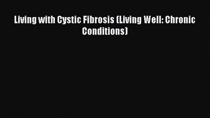 [PDF] Living with Cystic Fibrosis (Living Well: Chronic Conditions) [Read] Online