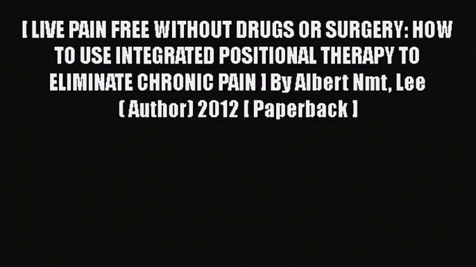 [PDF] [ LIVE PAIN FREE WITHOUT DRUGS OR SURGERY: HOW TO USE INTEGRATED POSITIONAL THERAPY TO