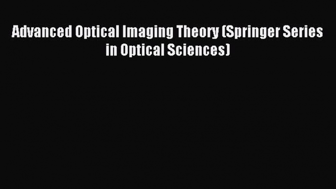 Read Advanced Optical Imaging Theory (Springer Series in Optical Sciences) Ebook Free