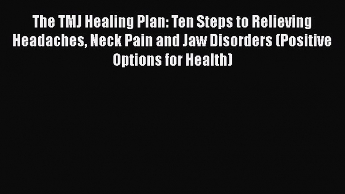 Download The TMJ Healing Plan: Ten Steps to Relieving Headaches Neck Pain and Jaw Disorders