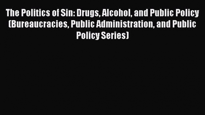 PDF The Politics of Sin: Drugs Alcohol and Public Policy (Bureaucracies Public Administration