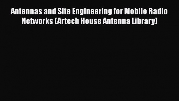 Read Antennas and Site Engineering for Mobile Radio Networks (Artech House Antenna Library)