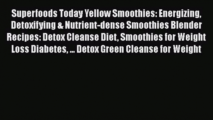 Read Superfoods Today Yellow Smoothies: Energizing Detoxifying & Nutrient-dense Smoothies Blender