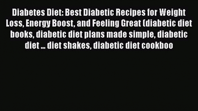 Read Diabetes Diet: Best Diabetic Recipes for Weight Loss Energy Boost and Feeling Great (diabetic