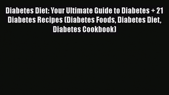 Read Diabetes Diet: Your Ultimate Guide to Diabetes + 21 Diabetes Recipes (Diabetes Foods Diabetes