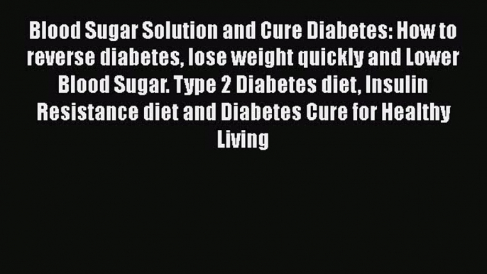 Read Blood Sugar Solution and Cure Diabetes: How to reverse diabetes lose weight quickly and