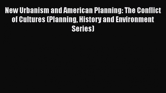 Download New Urbanism and American Planning: The Conflict of Cultures (Planning History and