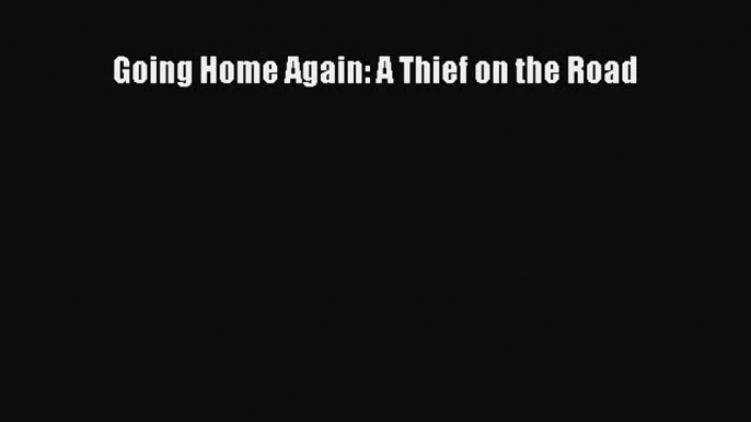 Read Going Home Again: A Thief on the Road PDF Free