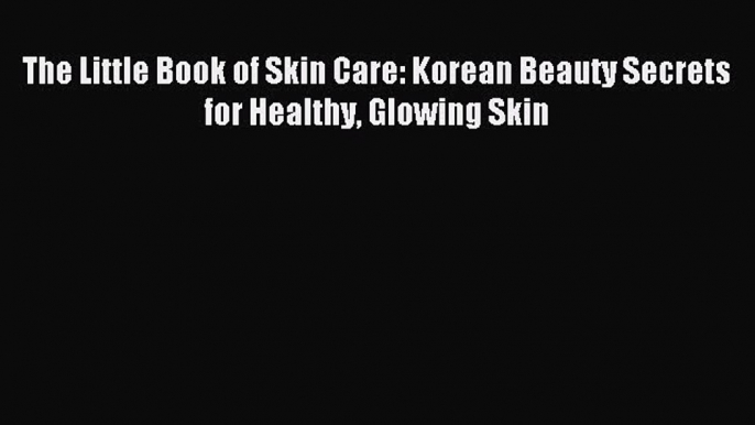 Download The Little Book of Skin Care: Korean Beauty Secrets for Healthy Glowing Skin Ebook